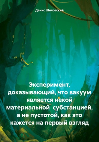 Обложка книги «Эксперимент, доказывающий, что вакуум является некой материальной субстанцией, а не пустотой, как это кажется на первый взгляд»