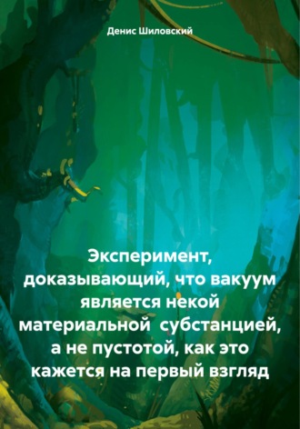 Денис Вячеславович Шиловский. Эксперимент, доказывающий, что вакуум является некой материальной субстанцией, а не пустотой, как это кажется на первый взгляд