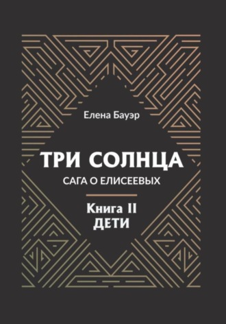 Елена Бауэр. Три солнца. Сага о Елисеевых. Книга II. Дети