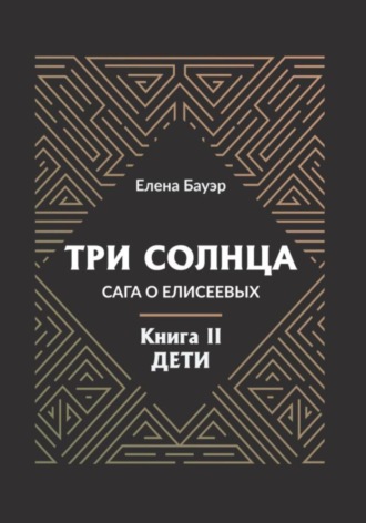 Елена Бауэр. Три солнца. Сага о Елисеевых. Книга II. Дети