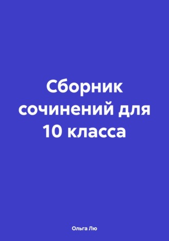 Ольга Лю. Сборник сочинений для 10 класса