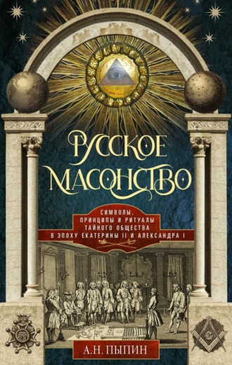 А.Н. Пыпин. Русское масонство. Символы, принципы и ритуалы тайного общества в эпоху Екатерины II и Александра I