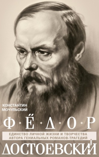 Обложка книги «Федор Достоевский. Единство личной жизни и творчества автора гениальных романов-трагедий»