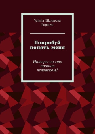 Valeria Nikolaevna Popkova. Попробуй понять меня. Интересно что правит человеком?