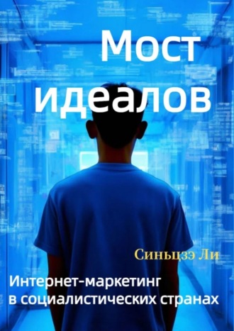 Синьцзэ Ли. Мост идеалов. Интернет-маркетинг в социалистических странах