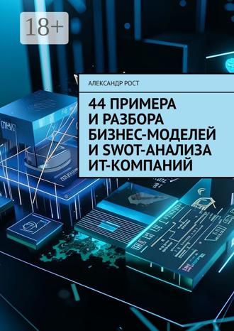 Обложка книги «44 примера и разбора бизнес-моделей и SWOT-анализа ИТ-компаний»
