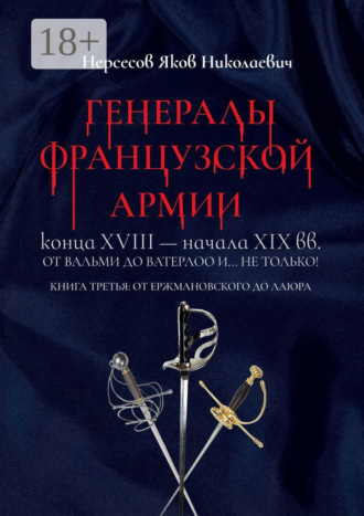 Обложка книги «Генералы французской армии конца XVIII – начала XIX вв.: от Вальми до Ватерлоо и… не только! Книга третья: от Ержмановского до Лаюра»