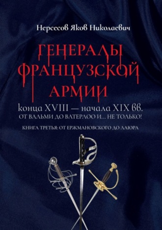 Яков Николаевич Нерсесов. Генералы французской армии конца XVIII – начала XIX вв.: от Вальми до Ватерлоо и… не только! Книга третья: от Ержмановского до Лаюра