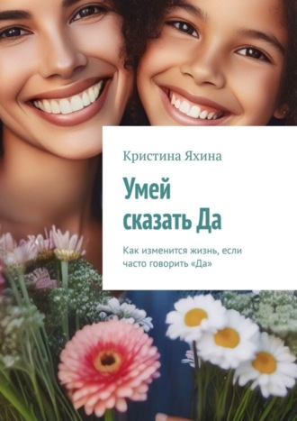 Обложка книги «Умей сказать Да. Как изменится жизнь, если часто говорить «Да»»