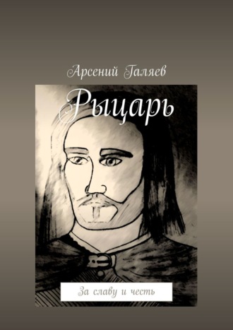 Арсений Галяев. Рыцарь. За славу и честь