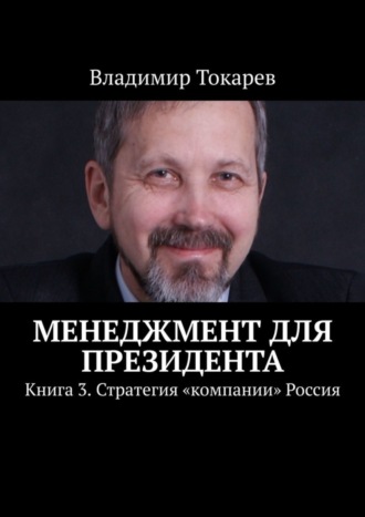 Владимир Токарев. Менеджмент для президента. Книга 3. Стратегия «компании» Россия