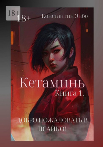 Константин Энбо. Кетаминь. Книга 1. Добро пожаловать в Псайко!