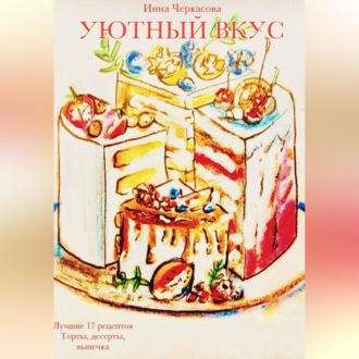 Обложка книги «Уютный вкус. Лучшие 17 рецептов. Торты, десерты, выпечка»