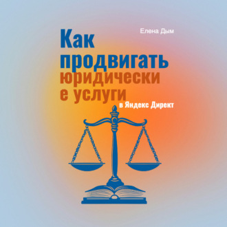 Обложка книги «Как продвигать юридические услуги в Яндекс Директ: Практическое руководство»