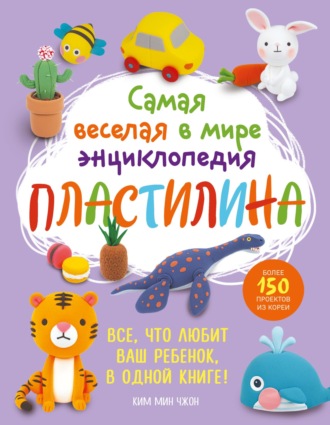 Обложка книги «Самая веселая в мире энциклопедия пластилина. Более 150 проектов из Кореи»