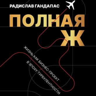 Обложка книги «Полная Ж. Жизнь как бизнес-проект в эпоху турбулентности»