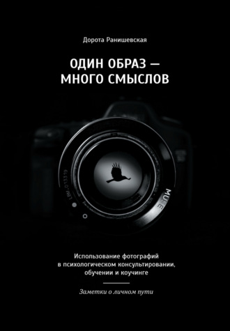 Обложка книги «Один образ – много смыслов. Использование фотографий в психологическом консультировании, обучении и коучинге. Заметки о личном пути»