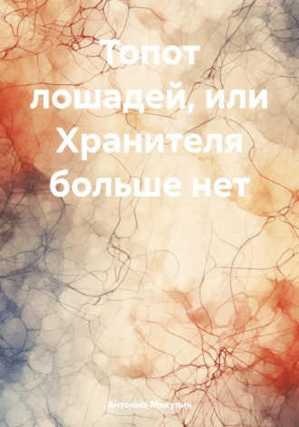 Обложка книги «Топот лошадей, или Хранителя больше нет»