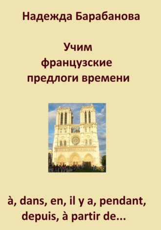 Обложка книги «Учим французские предлоги времени: à, dans, en, il y a, pendant, à partir de…»