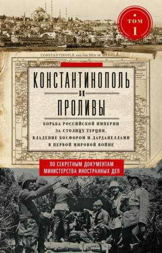Обложка книги «Константинополь и Проливы. Борьба Российской империи за столицу Турции, владение Босфором и Дарданеллами в Первой мировой войне. Том I»