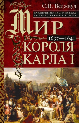 Обложка книги «Мир короля Карла I. Накануне Великого мятежа: Англия погружается в смуту. 1637–1641»