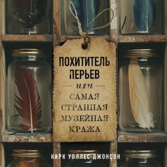 Обложка книги «Похититель перьев или самая странная музейная кража»