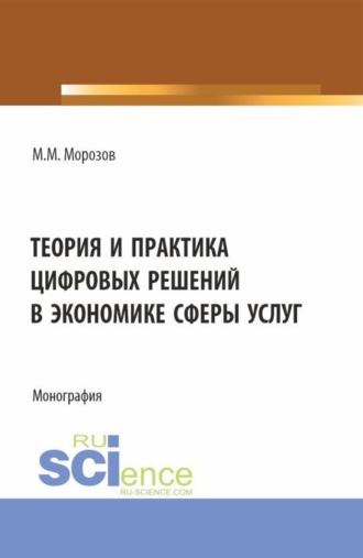 Михаил Михайлович Морозов. Теория и практика цифровых решений в экономике сферы услуг. (Бакалавриат, Магистратура). Монография.