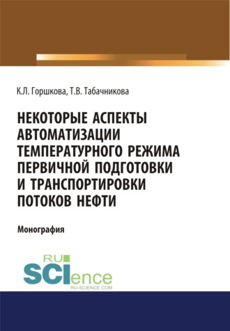 Кристина Леонидовна Горшкова. Некоторые аспекты автоматизации температурного режима первичной подготовки и транспортировки потоков нефти. (Аспирантура, Бакалавриат, Магистратура). Монография.