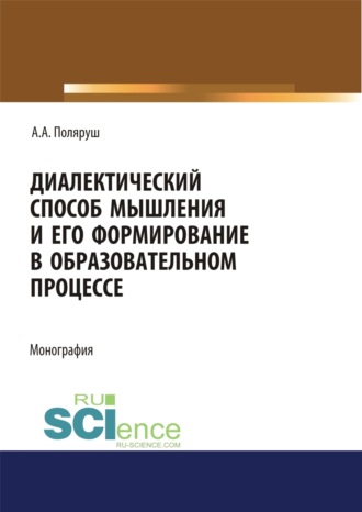 Альбина Анатольевна Поляруш. Диалектический способ мышления и его формирование в образовательном процессе. (Аспирантура, Бакалавриат, Магистратура). Монография.