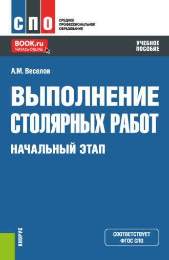 Алексей Михайлович Веселов. Выполнение столярных работ. Начальный этап. (СПО). Учебное пособие.