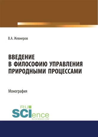 Владимир Алексеевич Жевнеров. Введение в философию управления природными процессами. (Аспирантура, Бакалавриат, Магистратура). Монография.