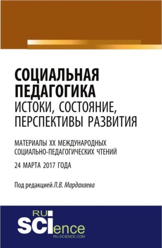 Лев Владимирович Мардахаев. Социальная педагогика: истоки, состояние, перспективы развития: материалы XX Международных социально-педагогических чтений (24 марта 2017 года). (Бакалавриат). Сборник статей.