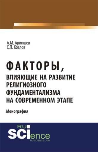 Сергей Петрович Козлов. Факторы, влияющие на развитие религиозного фундаментализма на современном этапе. (Аспирантура, Бакалавриат, Магистратура, Специалитет). Монография.