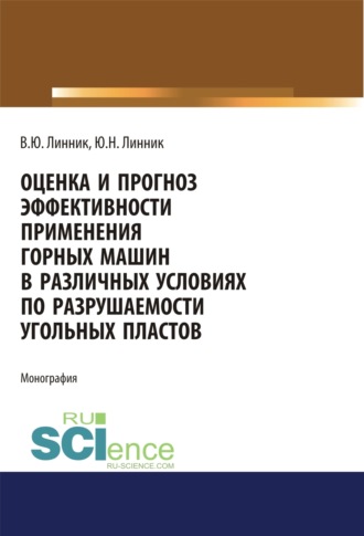 Юрий Николаевич Линник. Оценка и прогноз эффективности применения горных машин в различных условиях по разрушаемости угольных пластов. (Аспирантура, Бакалавриат, Магистратура). Монография.