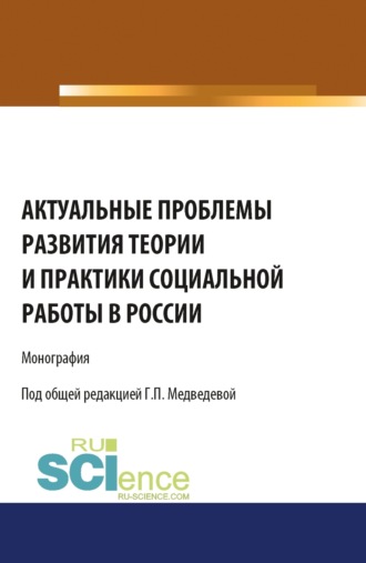 Галина Павловна Медведева. Актуальные проблемы развития теории и практики социальной работы в России. (Аспирантура, Бакалавриат, Магистратура). Монография.