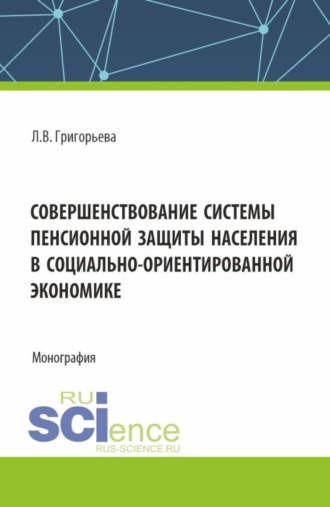 Любовь Владимировна Григорьева. Совершенствование системы пенсионной защиты населения в социально-ориентированной экономике. (Аспирантура, Бакалавриат, Магистратура). Монография.