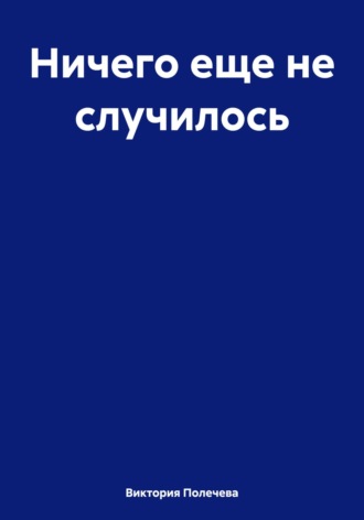 Виктория Полечева. Ничего еще не случилось