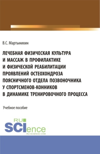 Владислав Семёнович Мартынихин. Лечебная физическая культура и массаж в профилактике и физической реабилитации проявлений остеохондроза поясничного отдела позвоночника у спортсменов – конников в динамике тренировочного процесса. (Бакалавриат, Магистратура). Учебное пособие.