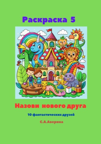 Обложка книги «Раскраска 5. Назови нового друга. 10 фантастических друзей»