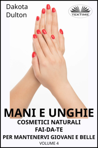 Обложка книги «Mani E Unghie - Cosmetici Naturali Fai Da Te Per Preservare La Tua Bellezza E Giovinezza»
