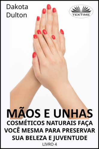 Обложка книги «Mãos E Unhas - Faça Você Mesmo Cosméticos Naturais Para Preservar Sua Beleza E Juventude»