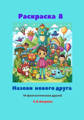 Обложка книги «Раскраска 8. Назови нового друга. 10 фантастических друзей»