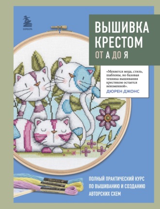 Обложка книги «Вышивка крестом от А до Я. Полный практический курс по вышиванию и созданию авторских схем»