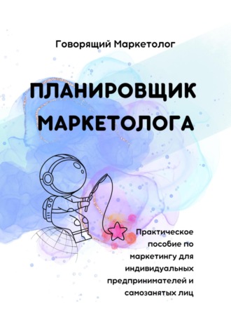 Говорящий Маркетолог. Планировщик маркетолога. Практическое пособие по маркетингу для индивидуальных предпринимателей и самозанятых лиц