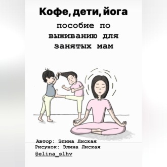 Обложка книги «Кофе, дети, йога: пособие по выживанию для занятых мам»