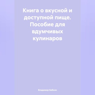 Обложка книги «Книга о вкусной и доступной пище. Пособие для вдумчивых кулинаров»