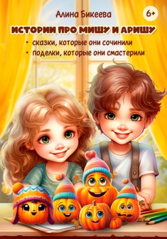 Обложка книги «Истории про близнецов Мишу и Аришу. Сказки, которые они сочинили. Поделки, которые они смастерили»