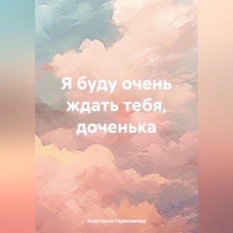 Обложка книги «Я буду очень ждать тебя, доченька»