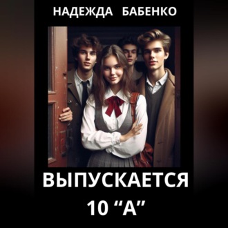 Обложка книги «Выпускается 10 «А»»
