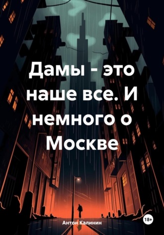 Антон Олегович Калинин. Дамы – это наше все. И немного о Москве